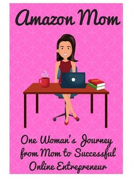 portada Amazon Mom: One Woman's Journey from Mom to Successful Online Entrepreneur (en Inglés)