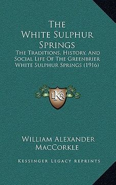 portada the white sulphur springs the white sulphur springs: the traditions, history, and social life of the greenbrier wthe traditions, history, and social l