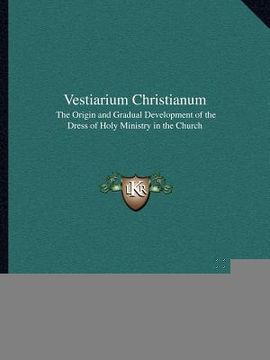 portada vestiarium christianum: the origin and gradual development of the dress of holy ministry in the church (en Inglés)