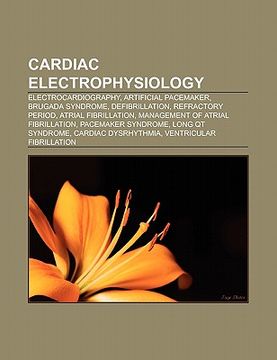 portada cardiac electrophysiology: electrocardiography, artificial pacemaker, brugada syndrome, defibrillation, refractory period, atrial fibrillation