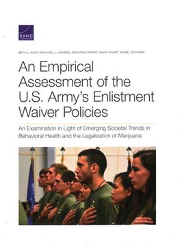 portada An Empirical Assessment of the U. S. Army'S Enlistment Waiver Policies: An Examination in Light of Emerging Societal Trends in Behavioral Health and the Legalization of Marijuana (en Inglés)