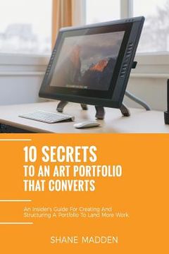 portada 10 Secrets to an Art Portfolio that Converts: An Insiders Guide to Structuring Your Portfolio to Land More Work. (en Inglés)
