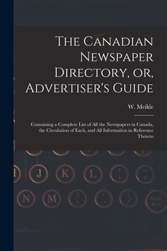 portada The Canadian Newspaper Directory, or, Advertiser's Guide [microform]: Containing a Complete List of All the Newspapers in Canada, the Circulation of E