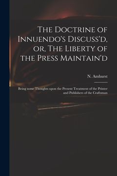 portada The Doctrine of Innuendo's Discuss'd, or, The Liberty of the Press Maintain'd: Being Some Thoughts Upon the Present Treatment of the Printer and Publi