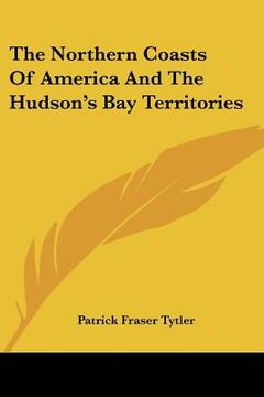 portada the northern coasts of america and the hudson's bay territories (en Inglés)