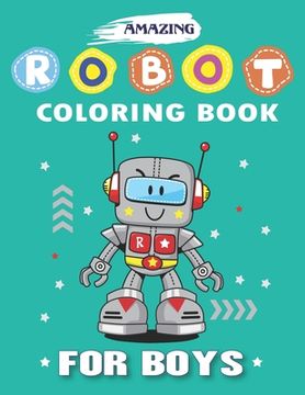 portada Amazing Robot Coloring Book for Boys: Explore, Fun with Learn and Grow, Robot Coloring Book for Kids (A Really Best Relaxing Colouring Book for Boys, (en Inglés)