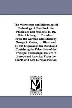 portada the microscope and microscopical technology. a text-book for physicians and students. by dr. heinrich frey, ... . translated from the german and edite (en Inglés)