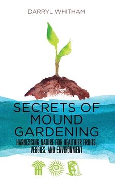 portada Secrets of Mound Gardening: Harnessing Nature for Healthier Fruits, Veggies, and Environment (en Inglés)