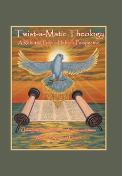 portada Twist-A-Matic Theology: a Rebuttal from a Hebraic Perspective: Unraveling Long Forgotten Truths of the Scriptures (en Inglés)