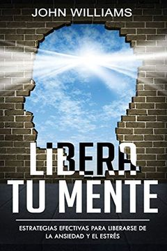 portada Libera tu Mente: Estrategias Efectivas Para Liberarse de la Ansiedad y el Estrés(Libro en Español (in Spanish)