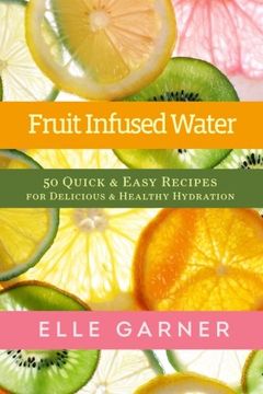 portada Fruit Infused Water: 50 Quick & Easy Recipes for Delicious & Healthy Hydration