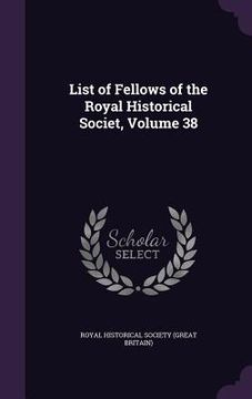 portada List of Fellows of the Royal Historical Societ, Volume 38