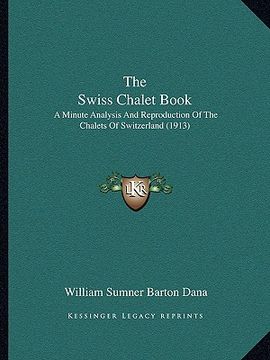 portada the swiss chalet book the swiss chalet book: a minute analysis and reproduction of the chalets of switzera minute analysis and reproduction of the cha (en Inglés)