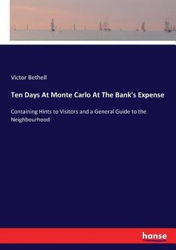 portada Ten Days At Monte Carlo At The Bank's Expense: Containing Hints to Visitors and a General Guide to the Neighbourhood