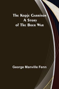 portada The Kopje Garrison: A Story of the Boer War (en Inglés)