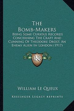 portada the bomb-makers: being some curious records concerning the craft and cunning of theodore drost, an enemy alien in london (1917) (in English)