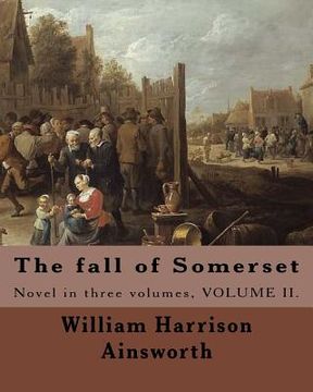 portada The fall of Somerset By: William Harrison Ainsworth ( Volume 2 ).: Novel in three volumes, VOLUME II.