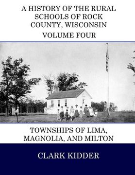 portada A History of the Rural Schools of Rock County, Wisconsin: Townships of Lima, Magnolia, and Milton (in English)