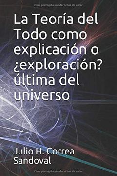 portada La Teoría del Todo Como Explicación o¿ Exploración? Última del Universo (in Spanish)