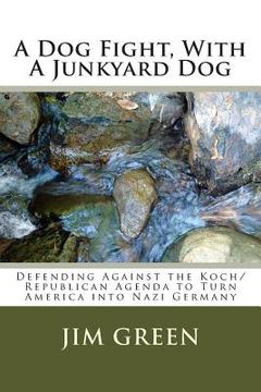 portada A Dog Fight, With A Junkyard Dog: Defending Against the Koch/Republican Agenda to Turn America into Nazi Germany (en Inglés)