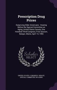 portada Prescription Drug Prices: Outpricing Older Americans: Hearing Before the Special Committee on Aging, United States Senate, One Hundred Third Con