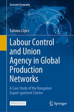 portada Labour Control and Union Agency in Global Production Networks: A Case Study of the Bangalore Export-Garment Cluster (in English)
