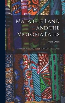 portada Matabele Land and the Victoria Falls: From the Letters and Journals of the Late Frank Oates (en Inglés)