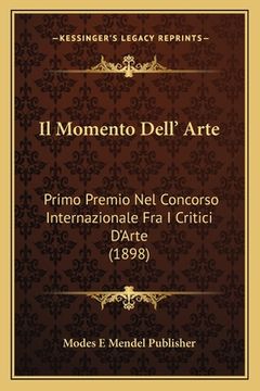 portada Il Momento Dell' Arte: Primo Premio Nel Concorso Internazionale Fra I Critici D'Arte (1898) (en Italiano)