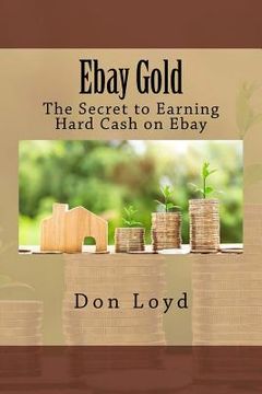 portada Ebay Gold: The Secret to Earning Hard Cash on Ebay (en Inglés)