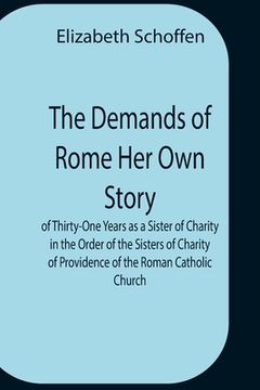 portada The Demands Of Rome Her Own Story Of Thirty-One Years As A Sister Of Charity In The Order Of The Sisters Of Charity Of Providence Of The Roman Catholi 