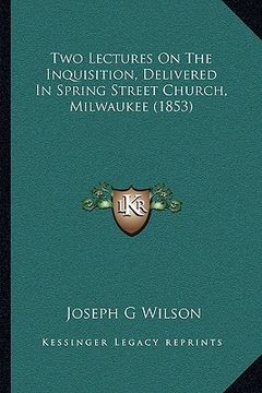 portada two lectures on the inquisition, delivered in spring street church, milwaukee (1853) (en Inglés)