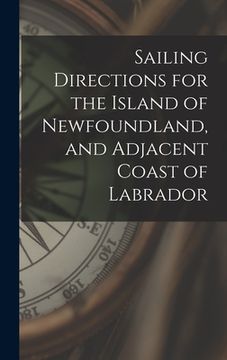 portada Sailing Directions for the Island of Newfoundland, and Adjacent Coast of Labrador [microform] (en Inglés)