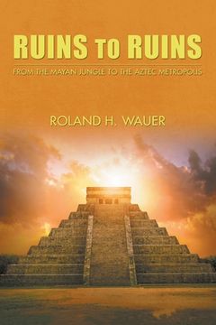 portada Ruins to Ruins: From the Mayan Jungle to the Aztec Metropolis (en Inglés)