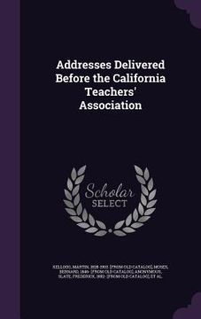 portada Addresses Delivered Before the California Teachers' Association