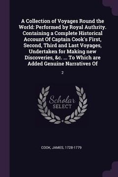 portada A Collection of Voyages Round the World: Performed by Royal Authrity. Containing a Complete Historical Account Of Captain Cook's First, Second, Third (en Inglés)