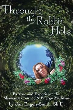 portada Through the Rabbit Hole: Explore and Experience the Shamanic Journey and Energy Medicine (en Inglés)