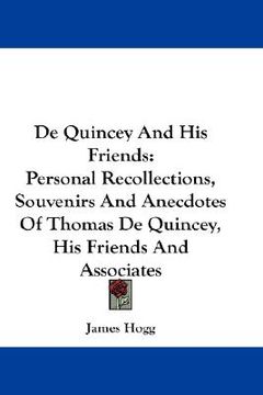 portada de quincey and his friends: personal recollections, souvenirs and anecdotes of thomas de quincey, his friends and associates (en Inglés)