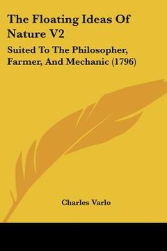 portada the floating ideas of nature v2: suited to the philosopher, farmer, and mechanic (1796) (en Inglés)