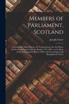 portada Members of Parliament, Scotland: Including the Minor Barons, the Commissioners for the Shires, and the Commissioners for the Burghs, 1357-1882: on the (en Inglés)