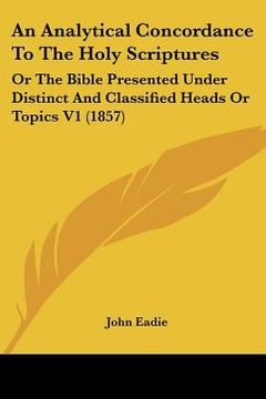 portada an analytical concordance to the holy scriptures: or the bible presented under distinct and classified heads or topics v1 (1857) (en Inglés)