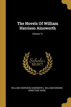 portada The Novels Of William Harrison Ainsworth; Volume 11 (en Inglés)