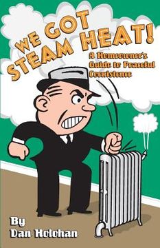 portada We Got Steam Heat!: A Homeowner's Guide to Peaceful Coexistence (en Inglés)