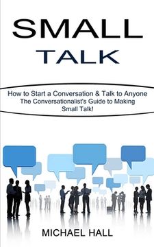 portada Small Talk: How to Start a Conversation & Talk to Anyone (The Conversationalist's Guide to Making Small Talk!) (in English)