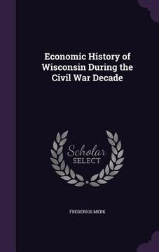 portada Economic History of Wisconsin During the Civil War Decade (en Inglés)