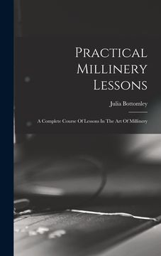 portada Practical Millinery Lessons: A Complete Course Of Lessons In The Art Of Millinery (en Inglés)