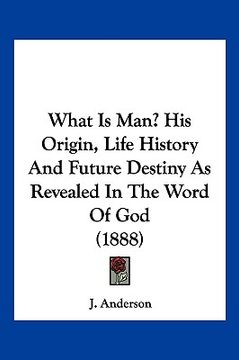 portada what is man? his origin, life history and future destiny as revealed in the word of god (1888) (en Inglés)