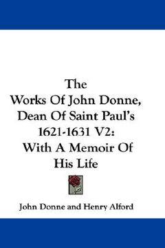 portada the works of john donne, dean of saint paul's 1621-1631 v2: with a memoir of his life (en Inglés)