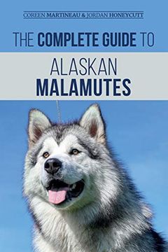 portada The Complete Guide to Alaskan Malamutes: Finding, Training, Properly Exercising, Grooming, and Raising a Happy and Healthy Alaskan Malamute Puppy (en Inglés)