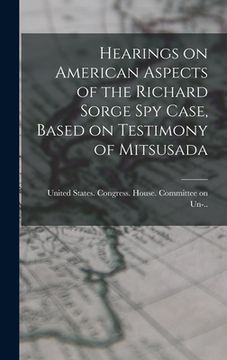 portada Hearings on American Aspects of the Richard Sorge spy Case, Based on Testimony of Mitsusada