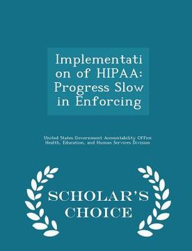 portada Implementation of Hipaa: Progress Slow in Enforcing - Scholar's Choice Edition (en Inglés)
